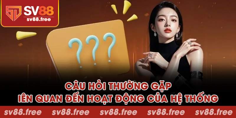 Câu hỏi thường gặp liên quan đến hoạt động của hệ thống