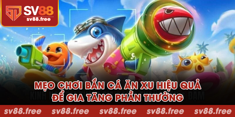 Mẹo chơi bắn cá ăn xu hiệu quả để gia tăng phần thưởng