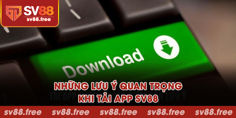 Những lưu ý quan trọng khi tải app SV88