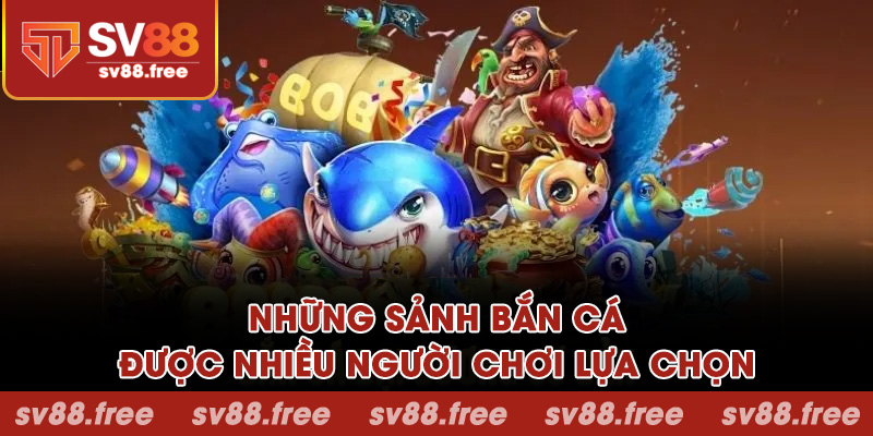 Những sảnh bắn cá được nhiều người chơi lựa chọn