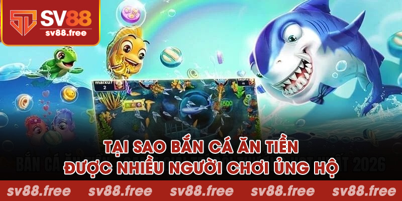 Tại sao bắn cá ăn tiền được nhiều người chơi ủng hộ?