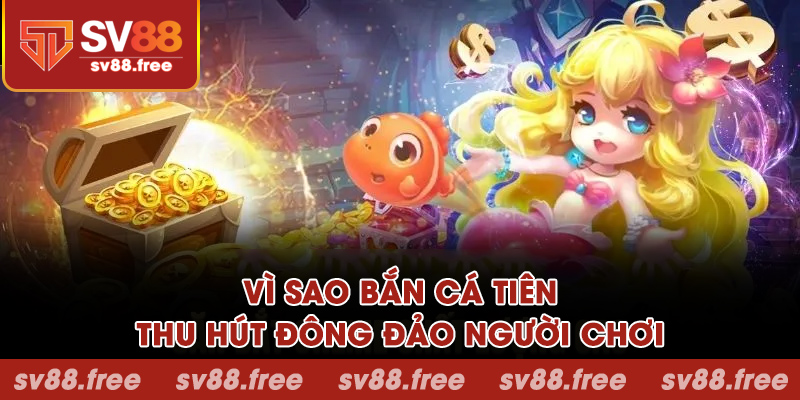 Vì sao bắn cá tiên thu hút đông đảo người chơi?